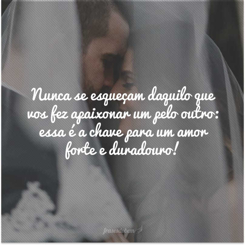 Nunca se esqueçam daquilo que vos fez apaixonar um pelo outro: essa é a chave para um amor forte e duradouro!