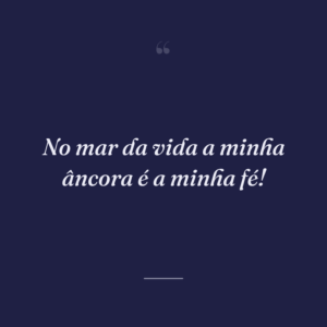 No mar da vida a minha âncora é a minha fé!