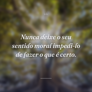 Nunca deixe o seu sentido moral impedi-lo de fazer o que é certo.