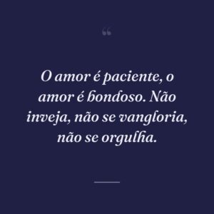 O amor é paciente, o amor é bondoso. Não inveja, não se vangloria, não se orgulha.