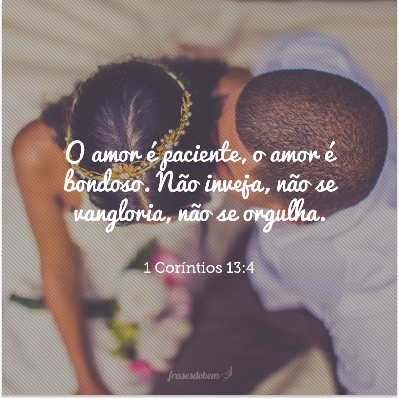 O amor é paciente, o amor é bondoso. Não inveja, não se vangloria, não se orgulha. 