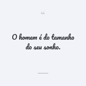 O homem é do tamanho do seu sonho.