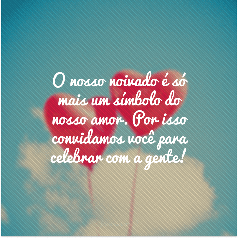 O nosso noivado é só mais um símbolo do nosso amor. Por isso convidamos você para celebrar com a gente!