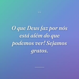O que Deus faz por nós está além do que podemos ver! Sejamos gratos.