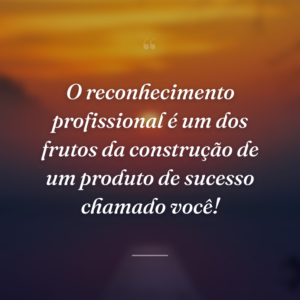 O reconhecimento profissional é um dos frutos da construção de um produto de sucesso chamado você!