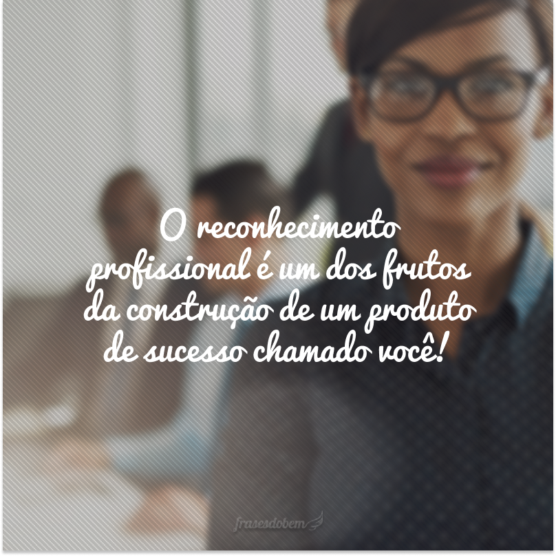 O reconhecimento profissional é um dos frutos da construção de um produto de sucesso chamado você!