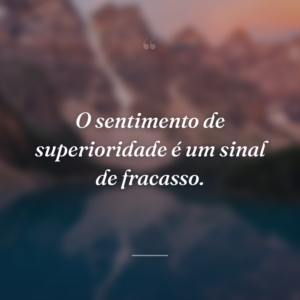 O sentimento de superioridade é um sinal de fracasso.