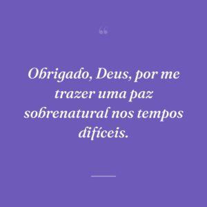 Obrigado, Deus, por me trazer uma paz sobrenatural nos tempos difíceis.