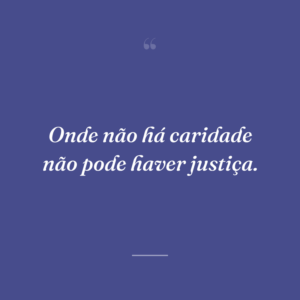 Onde não há caridade não pode haver justiça.