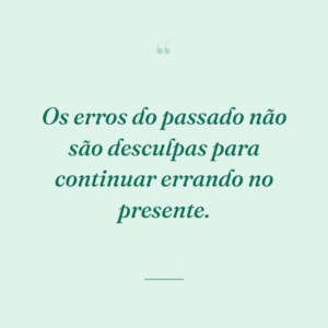 Os erros do passado não são desculpas para continuar errando no presente.