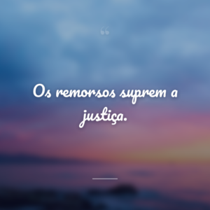 Os remorsos suprem a justiça.