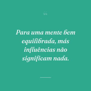Para uma mente bem equilibrada, más influências não significam nada.