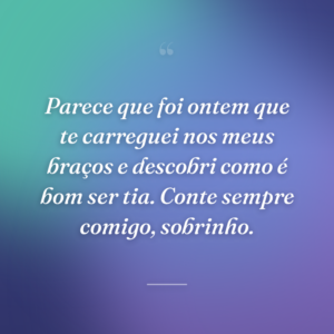 Parece que foi ontem que te carreguei nos meus braços e descobri como é bom ser tia. Conte sempre comigo, sobrinho.