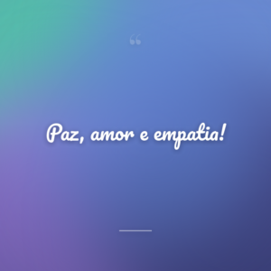 Paz, amor e empatia!