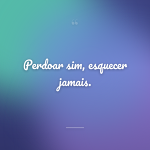 Perdoar sim, esquecer jamais.