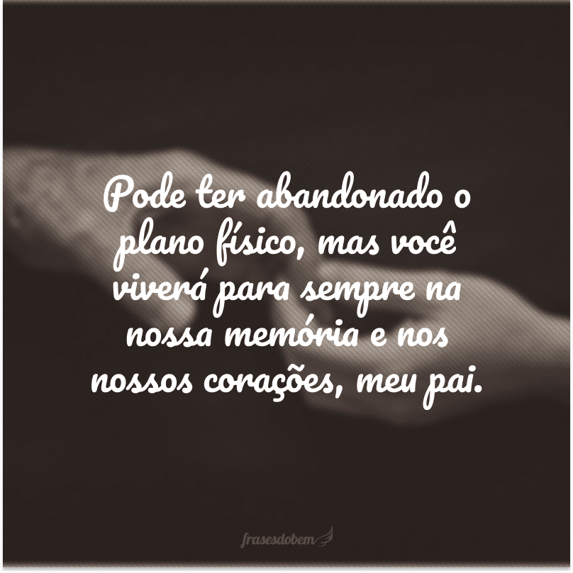 Mensagem De Dia Dos Pais Que Ja Faleceu 55 frases para pai falecido que vão fazer você se sentir mais perto dele