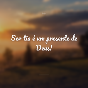 Ser tia é um presente de Deus!