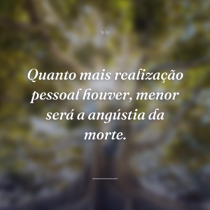 Quanto mais realização pessoal houver, menor será a angústia da morte.