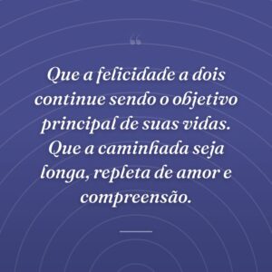Que a felicidade a dois continue sendo o objetivo principal de suas vidas. Que a caminhada seja longa, repleta de amor e compreensão.