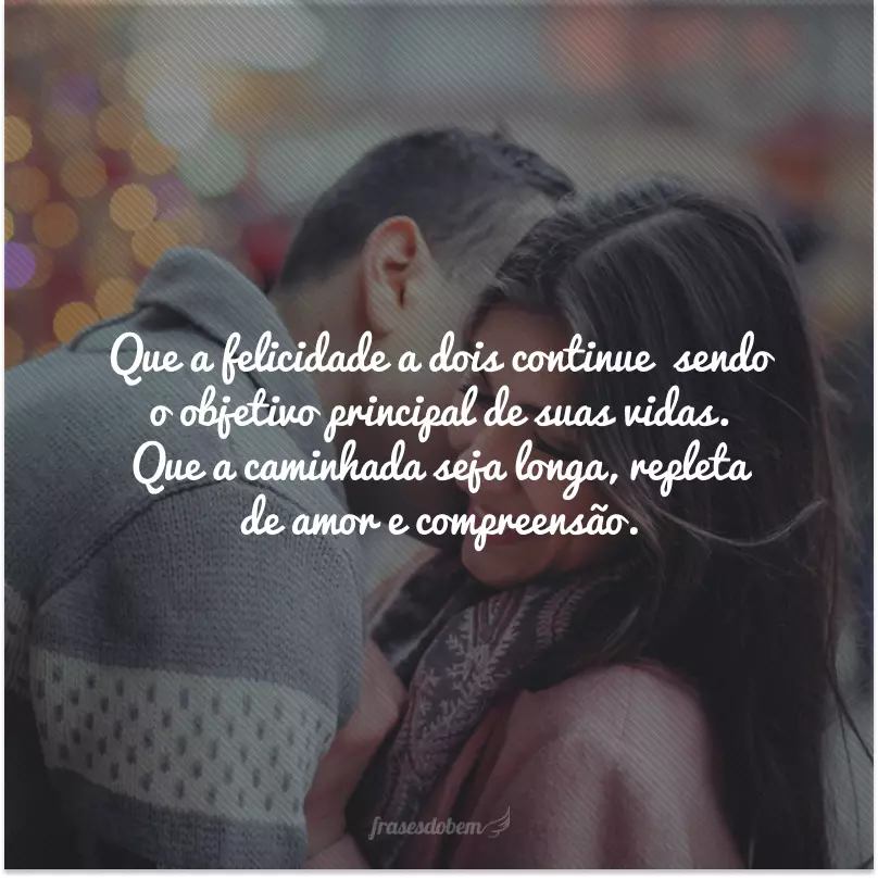 Que a felicidade a dois continue sendo o objetivo principal de suas vidas. Que a caminhada seja longa, repleta de amor e compreensão.