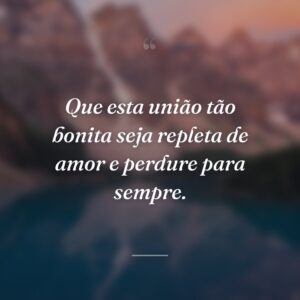 Que esta união tão bonita seja repleta de amor e perdure para sempre.