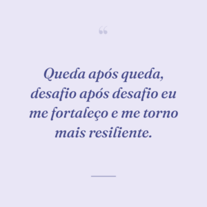 Queda após queda, desafio após desafio eu me fortaleço e me torno mais resiliente.