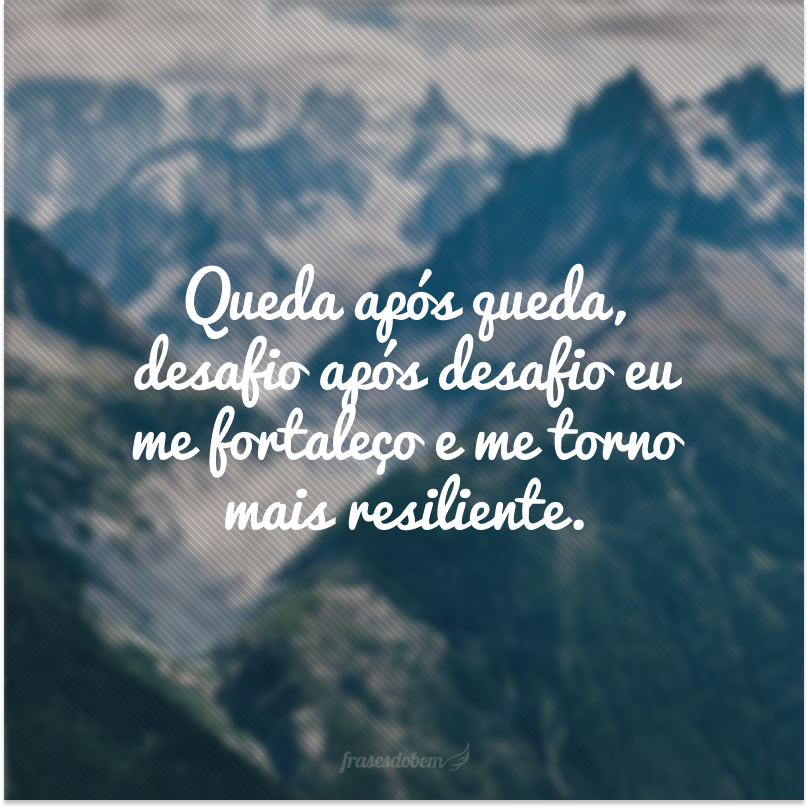 Queda após queda, desafio após desafio eu me fortaleço e me torno mais resiliente.