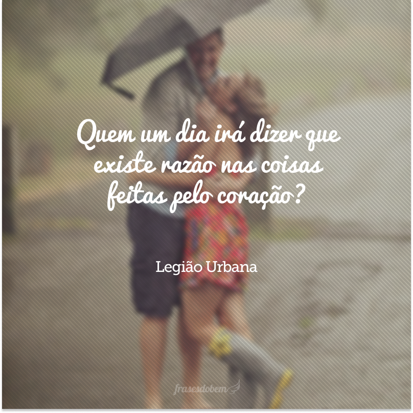 Quem um dia irá dizer que existe razão nas coisas feitas pelo coração?