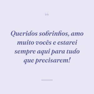 Queridos sobrinhos, amo muito vocês e estarei sempre aqui para tudo que precisarem!