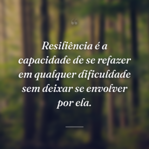 Resiliência é a capacidade de se refazer em qualquer dificuldade sem deixar se envolver por ela.