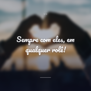 Sempre com eles, em qualquer rolê!