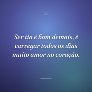 Ser tia é bom demais, é carregar todos os dias muito amor no coração.