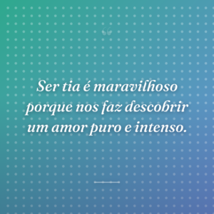 Ser tia é maravilhoso porque nos faz descobrir um amor puro e intenso.