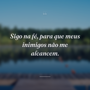 Sigo na fé, para que meus inimigos não me alcancem.