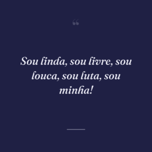 Sou linda, sou livre, sou louca, sou luta, sou minha!
