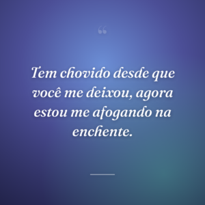 Tem chovido desde que você me deixou, agora estou me afogando na enchente.