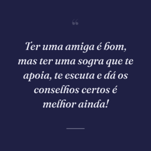 Ter uma amiga é bom, mas ter uma sogra que te apoia, te escuta e dá os conselhos certos é melhor ainda!