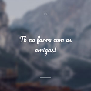 Tô na farra com as amigas!