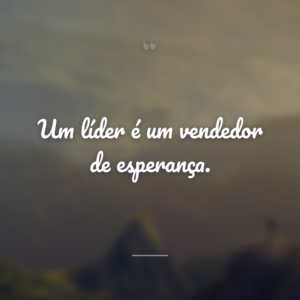 Um líder é um vendedor de esperança.