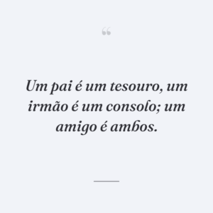 Um pai é um tesouro, um irmão é um consolo; um amigo é ambos.