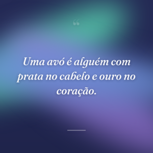 Uma avó é alguém com prata no cabelo e ouro no coração.