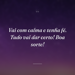 Vai com calma e tenha fé. Tudo vai dar certo! Boa sorte!