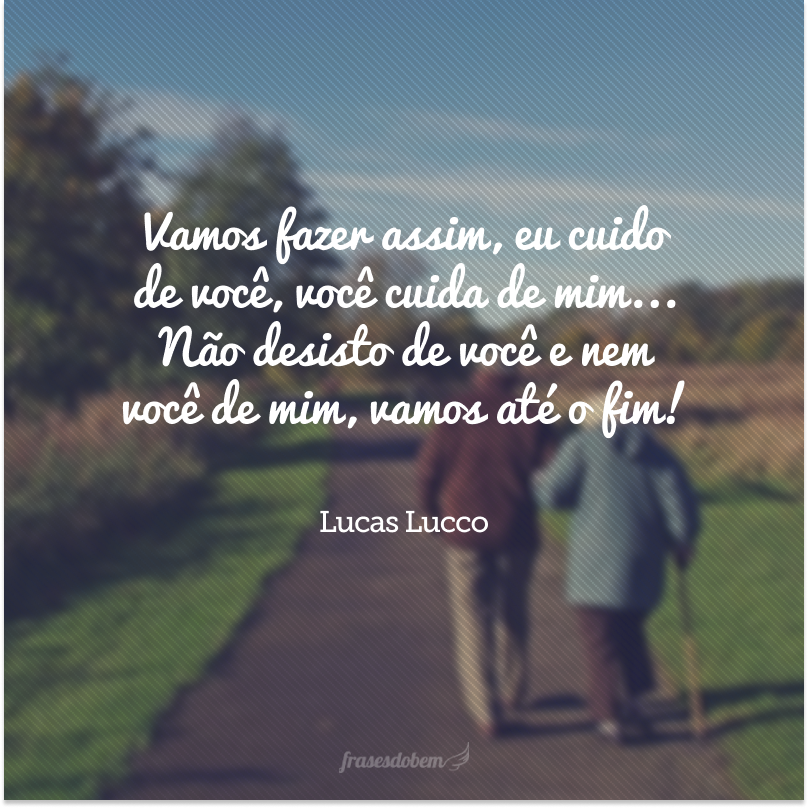 Vamos fazer assim, eu cuido de você, você cuida de mim... Não desisto de você e nem você de mim, vamos até o fim! 