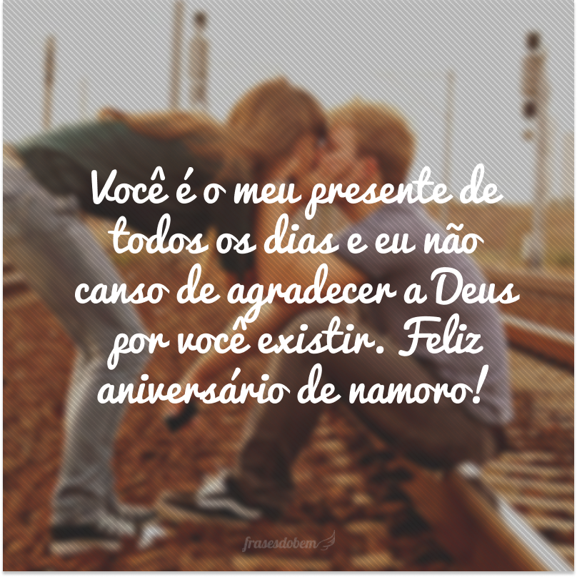 Você é o meu presente de todos os dias e eu não canso de agradecer a Deus por você existir. Feliz aniversário de namoro!