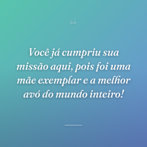 Você já cumpriu sua missão aqui, pois foi uma mãe exemplar e a melhor avó do mundo inteiro!