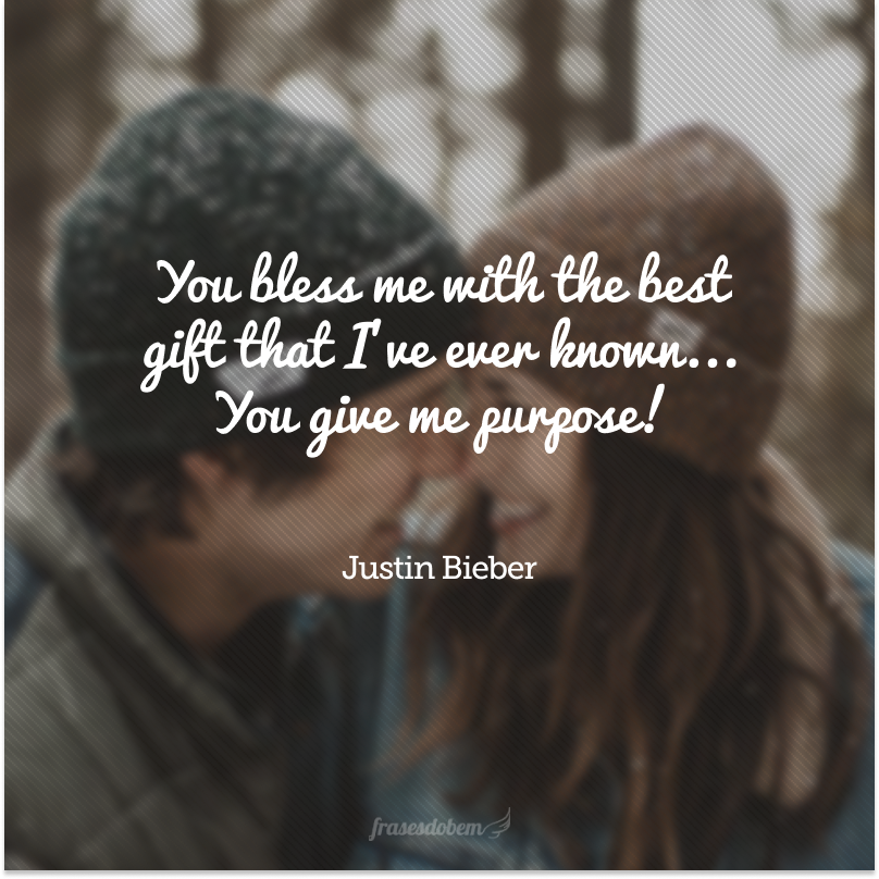 You bless me with the best gift that I've ever known... You give me purpose! (Você me abençoa com o melhor presente que eu já vi... Você me dá propósito!)