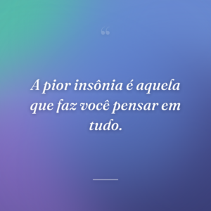 A pior insônia é aquela que faz você pensar em tudo.