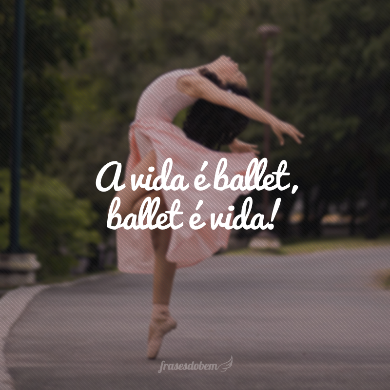 A vida é ballet, ballet é vida!