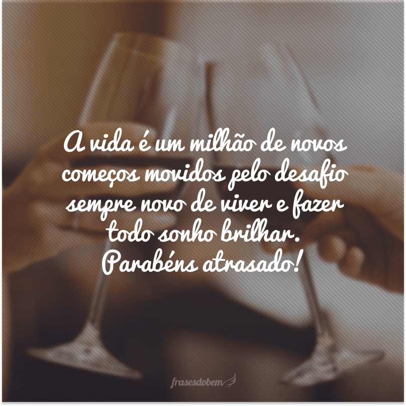 A vida é um milhão de novos começos movidos pelo desafio sempre novo de viver e fazer todo sonho brilhar. Parabéns atrasado! 