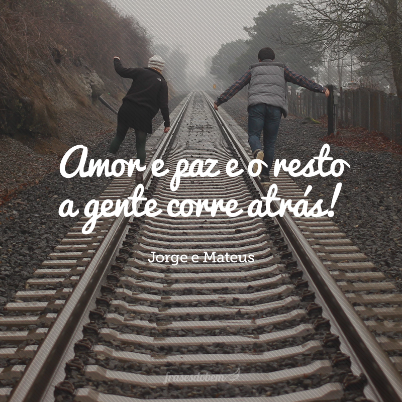 Amor e paz e o resto a gente corre atrás!